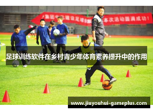 足球训练软件在乡村青少年体育素养提升中的作用